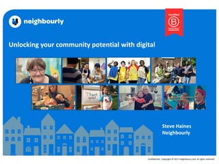 Confidential- Copyright © 2017 neighbourly.com all rights reserved
Unlocking your community potential with digital
Steve Haines
Neighbourly
 