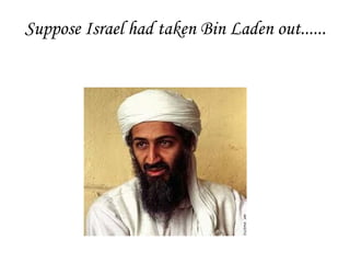 Suppose Israel had taken Bin Laden out...... 
