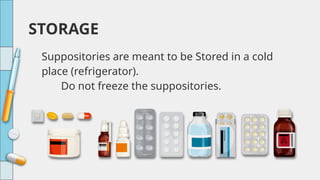 Suppositories are meant to be Stored in a cold
place (refrigerator).
Do not freeze the suppositories.
STORAGE
 