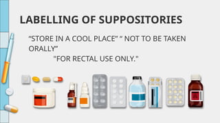 “STORE IN A COOL PLACE” “ NOT TO BE TAKEN
ORALLY”
"FOR RECTAL USE ONLY."
LABELLING OF SUPPOSITORIES
 