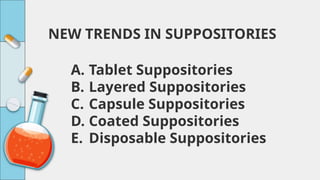 NEW TRENDS IN SUPPOSITORIES
A. Tablet Suppositories
B. Layered Suppositories
C. Capsule Suppositories
D. Coated Suppositories
E. Disposable Suppositories
 