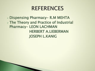  Dispensing Pharmacy- R.M MEHTA
 The Theory and Practice of Industrial
Pharmacy- LEON LACHMAN
HERBERT A.LIEBERMAN
JOSEPH L.KANIG
 