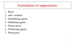 15
Formulation of suppositories
1. Bases
2. Anti- oxidants
3. Emulsifying agents
4. Hardening agents
5. Preservatives
6. Thickening agents
7. Plasticizers
 