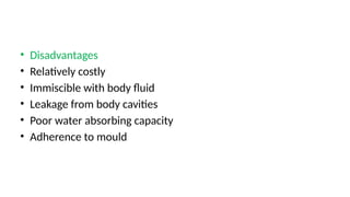 • Disadvantages
• Relatively costly
• Immiscible with body fluid
• Leakage from body cavities
• Poor water absorbing capacity
• Adherence to mould
 