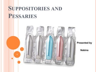 SUPPOSITORIES AND
PESSARIES
Presented by
Nabina
1
 