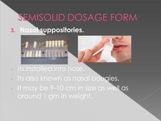 3. Nasal suppositories.
- Its installed into nose.
- Its also known as nasal bougies.
- It may be 9-10 cm in size as well as
around 1 gm in weight.
 