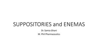 SUPPOSITORIES and ENEMAS
Dr. Samia Ghani
M. Phil Pharmaceutics
 