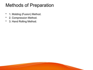 Methods of Preparation
• 1. Molding (Fusion) Method.
• 2. Compression Method.
• 3. Hand Rolling Method.
 