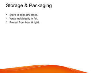 Storage & Packaging
• Store in cool, dry place.
• Wrap individually in foil.
• Protect from heat & light.
 