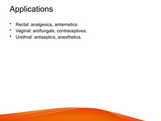 Applications
• Rectal: analgesics, antiemetics.
• Vaginal: antifungals, contraceptives.
• Urethral: antiseptics, anesthetics.
 