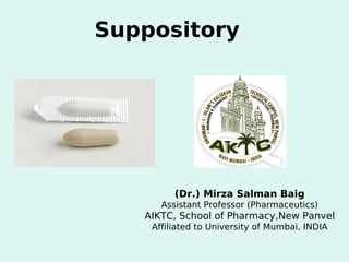 Suppository
(Dr.) Mirza Salman Baig
Assistant Professor (Pharmaceutics)
AIKTC, School of Pharmacy,New Panvel
Affiliated to University of Mumbai, INDIA
 
