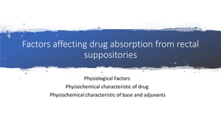 Factors affecting drug absorption from rectal
suppositories
Physiological Factors
Physiochemical characteristic of drug
Physiochemical characteristic of base and adjuvants
 