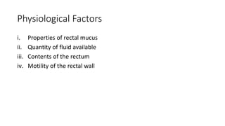 Physiological Factors
i. Properties of rectal mucus
ii. Quantity of fluid available
iii. Contents of the rectum
iv. Motility of the rectal wall
 