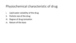 Physiochemical characteristic of drug
i. Lipid-water solubility of the drug
ii. Particle size of the drug
iii. Degree of drug ionization
iv. Nature of the base
 