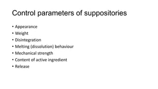 Control parameters of suppositories
• Appearance
• Weight
• Disintegration
• Melting (dissolution) behaviour
• Mechanical strength
• Content of active ingredient
• Release
 