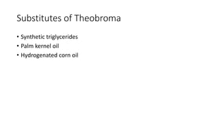 Substitutes of Theobroma
• Synthetic triglycerides
• Palm kernel oil
• Hydrogenated corn oil
 