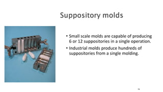 • Small scale molds are capable of producing
6 or 12 suppositories in a single operation.
• Industrial molds produce hundreds of
suppositories from a single molding.
79
 