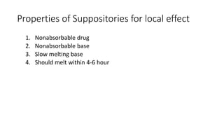 Properties of Suppositories for local effect
1. Nonabsorbable drug
2. Nonabsorbable base
3. Slow melting base
4. Should melt within 4-6 hour
 