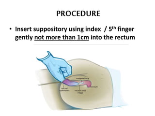 PROCEDURE
• Insert suppository using index / 5th finger
gently not more than 1cm into the rectum
 