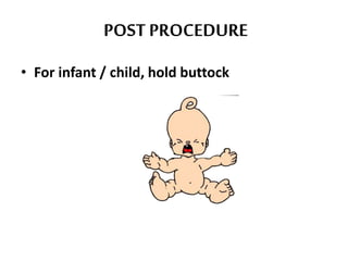 POST PROCEDURE
• For infant / child, hold buttock
 