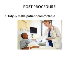 POST PROCEDURE
• Tidy & make patient comfortable
 