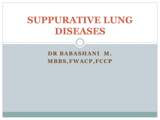 DR BABASHANI M.
MBBS,FWACP,FCCP
SUPPURATIVE LUNG
DISEASES
 
