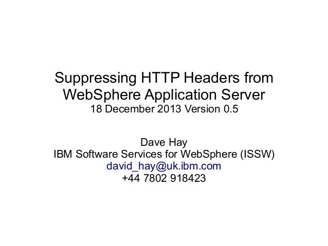 Suppressing HTTP Headers from
WebSphere Application Server
18 December 2013 Version 0.5
Dave Hay
IBM Software Services for...