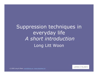 Suppression techniques in
               everyday life
            A short introduction
                                  Long Litt Woon




© 2009 Long & Olsen, woon@long.no, www.longolsen.no
 