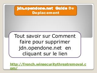 De
Deplacement
Tout savoir sur Comment
faire pour supprimer
jdn.opendone.net en
cliquant sur le lien
http://french.winsecuritythreatremoval.c
om/
 