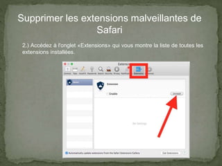 Supprimer les extensions malveillantes de
Safari
2.) Accédez à l'onglet «Extensions» qui vous montre la liste de toutes les
extensions installées.
 