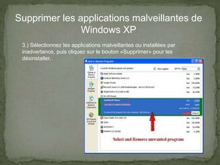 Supprimer les applications malveillantes de
Windows XP
3.) Sélectionnez les applications malveillantes ou installées par
inadvertance, puis cliquez sur le bouton «Supprimer» pour les
désinstaller.
 