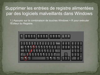 Supprimer les entrées de registre alimentées
par des logiciels malveillants dans Windows
1.) Appuyez sur la combinaison de touches Windows + R pour exécuter
l'Éditeur du Registre.
 