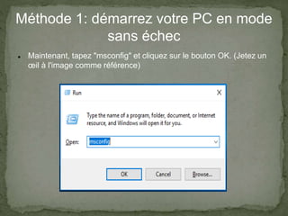 Méthode 1: démarrez votre PC en mode
sans échec
 Maintenant, tapez "msconfig" et cliquez sur le bouton OK. (Jetez un
œil à l'image comme référence)
 