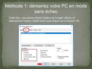 Méthode 1: démarrez votre PC en mode
sans échec
 Cette fois, vous devez choisir l'option de l'onglet «Boot» et
sélectionner l'option «Safe boot» puis cliquer sur le bouton OK.
 