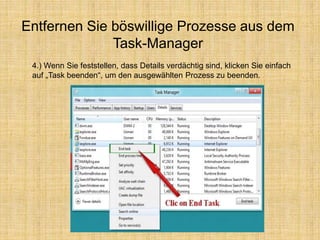 Entfernen Sie böswillige Prozesse aus dem
Task-Manager
4.) Wenn Sie feststellen, dass Details verdächtig sind, klicken Sie einfach
auf „Task beenden“, um den ausgewählten Prozess zu beenden.
 