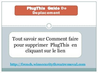 De
Deplacement
Tout savoir sur Comment faire
pour supprimer PlugThis en
cliquant sur le lien
http://french.winsecuritythreatremoval.com
 