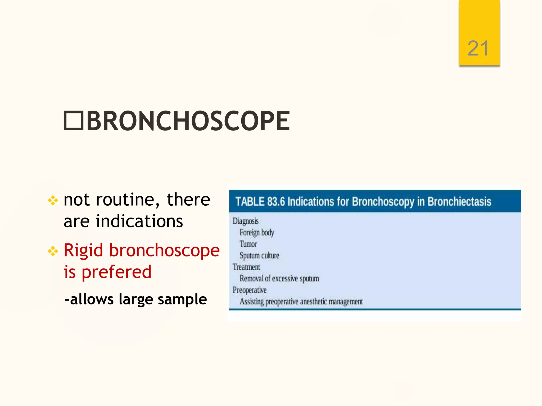BRONCHOSCOPE
21
 not routine, there
are indications
 Rigid bronchoscope
is prefered
-allows large sample
 