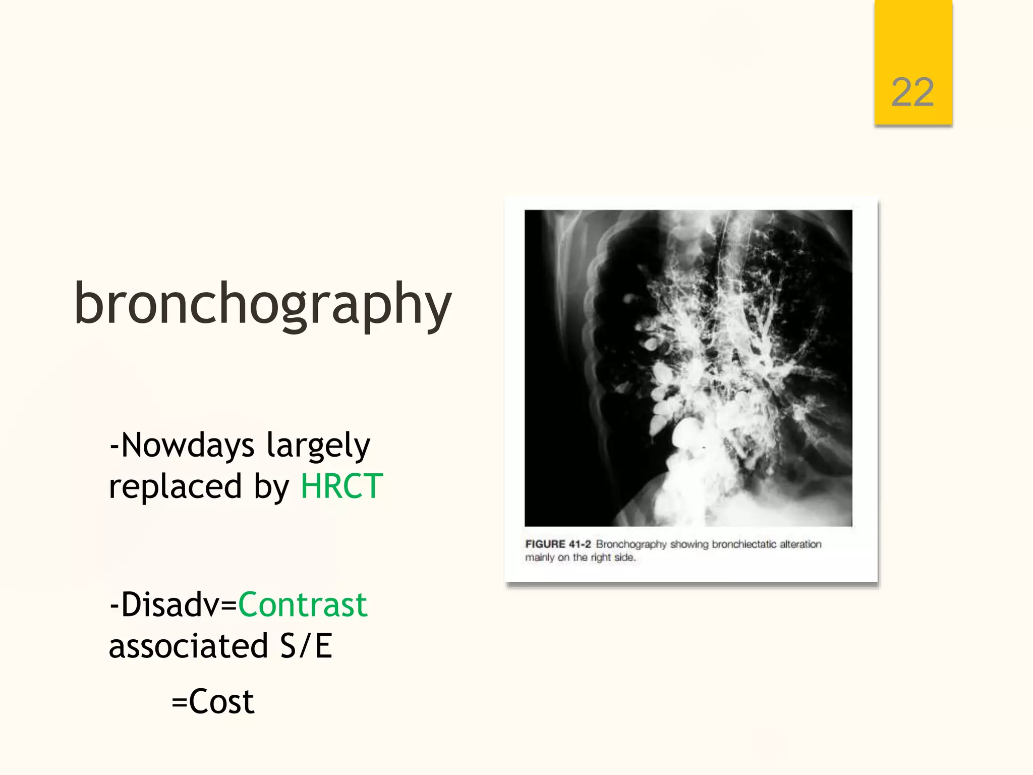 bronchography
22
-Nowdays largely
replaced by HRCT
-Disadv=Contrast
associated S/E
=Cost
 