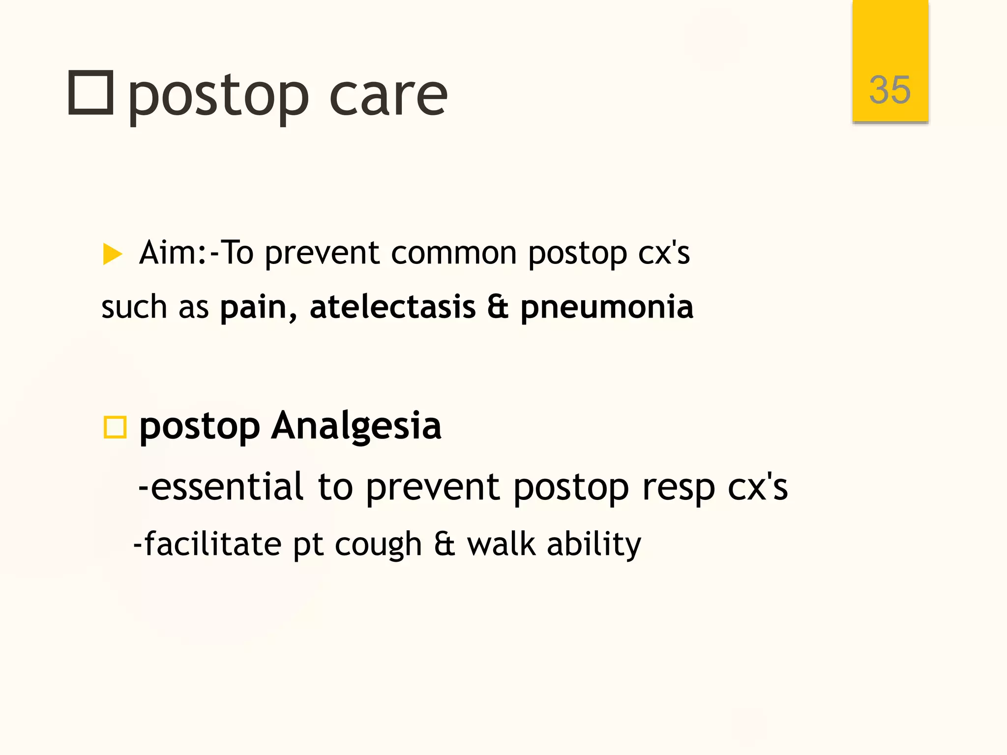 postop care
 Aim:-To prevent common postop cx's
such as pain, atelectasis & pneumonia
 postop Analgesia
-essential to prevent postop resp cx's
-facilitate pt cough & walk ability
35
 