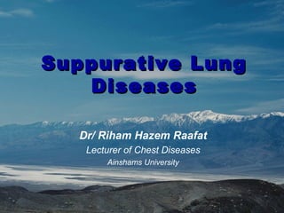 Suppurative LungSuppurative Lung
DiseasesDiseases
Dr/ Riham Hazem Raafat
Lecturer of Chest Diseases
Ainshams University
 