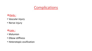 Complications
Early :
• Vascular injury
• Nerve injury
Late :
• Malunion
• Elbow stiffness
• Heterotopic ossification
 