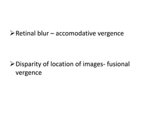 Retinal blur – accomodative vergence
Disparity of location of images- fusional
vergence
 