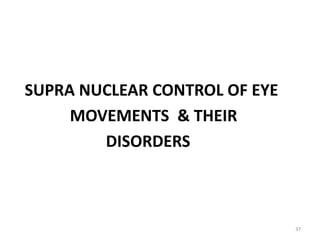 37
SUPRA NUCLEAR CONTROL OF EYE
MOVEMENTS & THEIR
DISORDERS
 