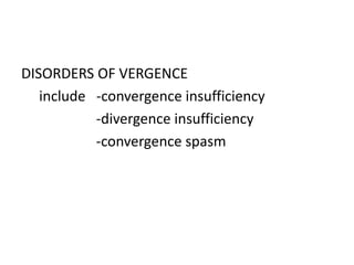 DISORDERS OF VERGENCE
include -convergence insufficiency
-divergence insufficiency
-convergence spasm
 