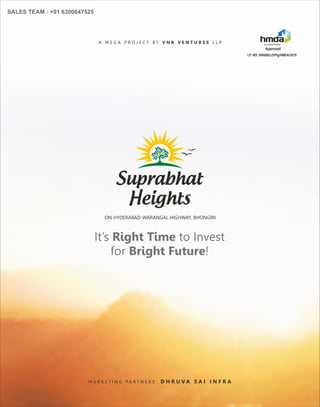 Suprabhat
Heights
It’s Right Time to Invest
for Bright Future!
ON HYDERABAD-WARANGAL HIGHWAY, BHONGIRI
A M E G A P R O J E C T B Y V N R V E N T U R E S L L P
M A R K E T I N G P A R T N E R S : D H R U V A S A I I N F R A
Growing Global
LP. NO: 000088/LO/Plg/HMDA/2019
Approved
SALES TEAM : +91 6300647525
 