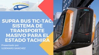 SUPRA BUS TIC-TAC.
SISTEMA DE
TRANSPORTE
MASIVO PARA EL
ESTADO TACHIRA
Presentado por
ILDEMARO SANCHEZ
 