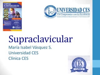 Supraclavicular
María Isabel Vásquez S.
Universidad CES
Clínica CES
 