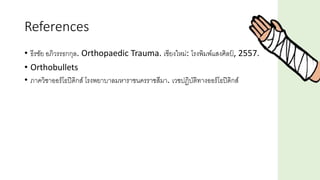 References
• ธีรชัย อภิวรรธกกุล. Orthopaedic Trauma. เชียงใหม่: โรงพิมพ์แสงศิลป์ , 2557.
• Orthobullets
• ภาควิชาออร์โธปิดิกส์ โรงพยาบาลมหาราชนครราชสีมา. เวชปฏิบัติทางออร์โธปิดิกส์
 