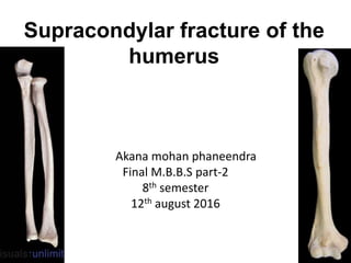 Supracondylar fracture of the
humerus
Akana mohan phaneendra
Final M.B.B.S part-2
8th semester
12th august 2016
 