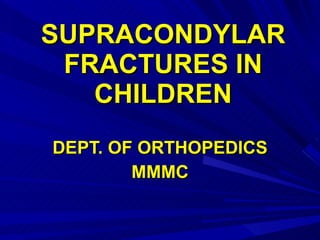 SUPRACONDYLAR FRACTURES IN CHILDREN DEPT. OF ORTHOPEDICS MMMC 